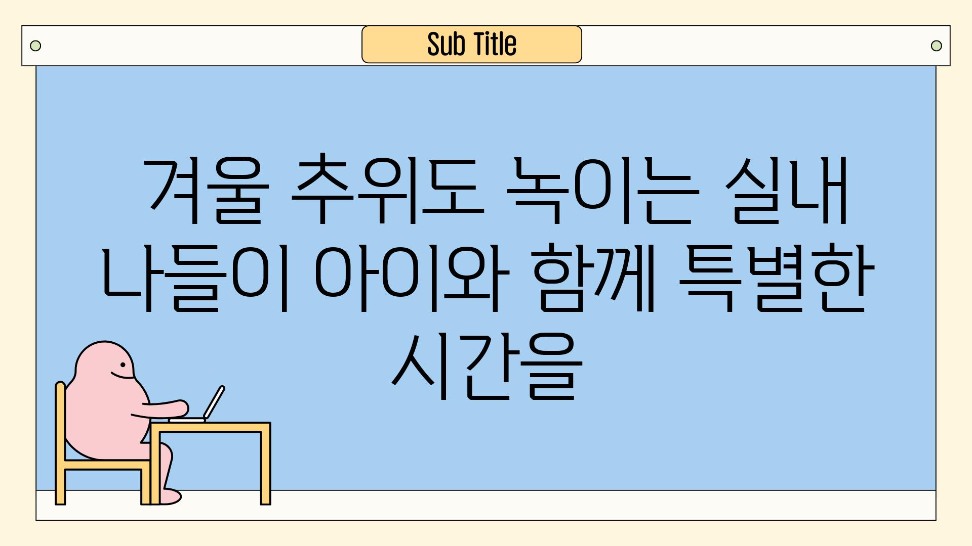  겨울 추위도 녹이는 실내 나들이 아이와 함께 특별한 시간을