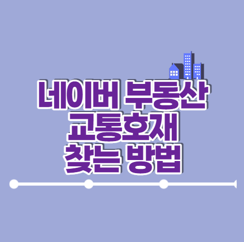  부동산 사이트 추천 교통호재 (feat. 네이버 부동산)