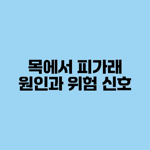목에서 피가래 원인과 위험 신호