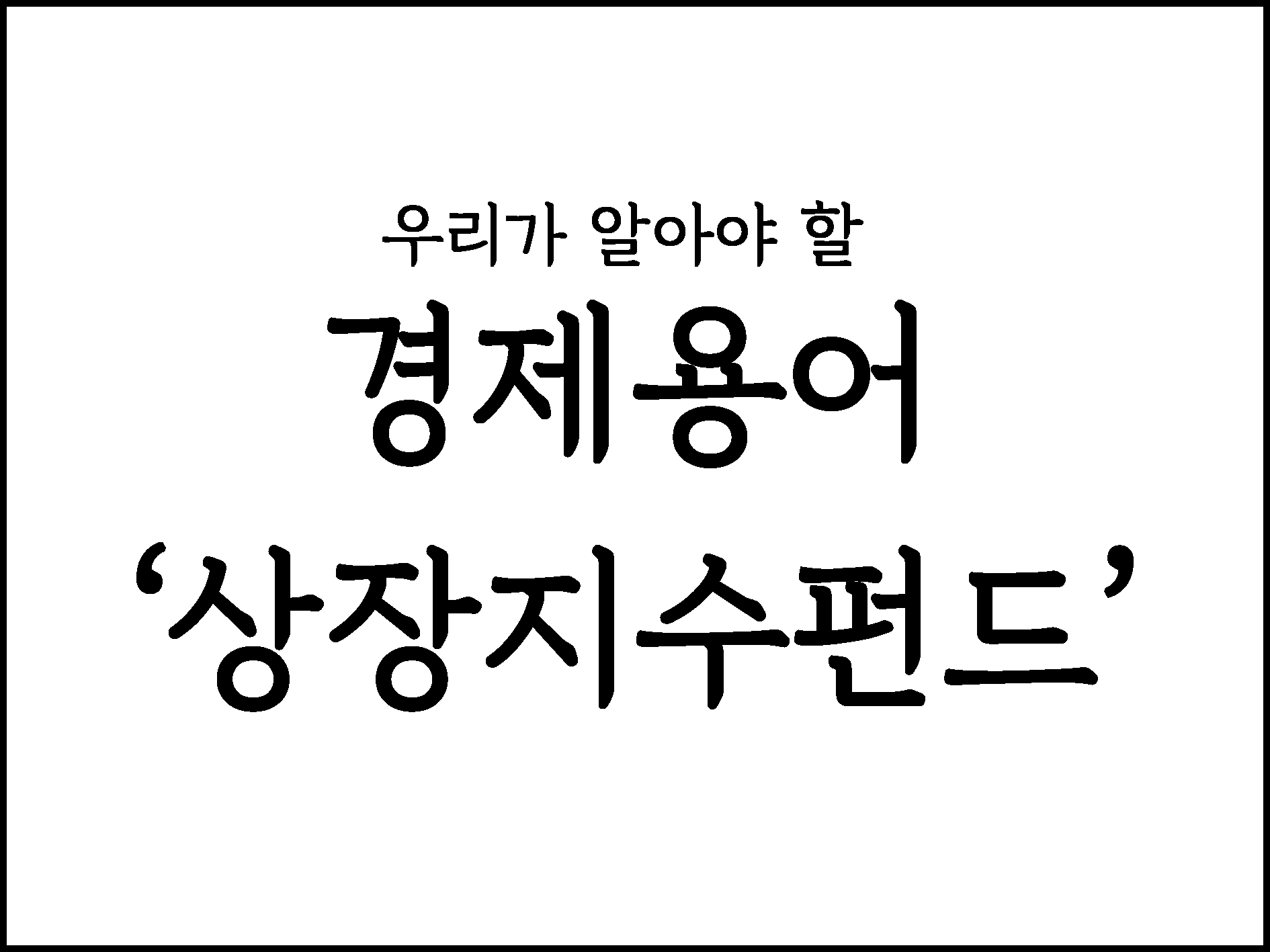  우리가 알아야할 경제용어 " 상장지수펀드(ETF)"