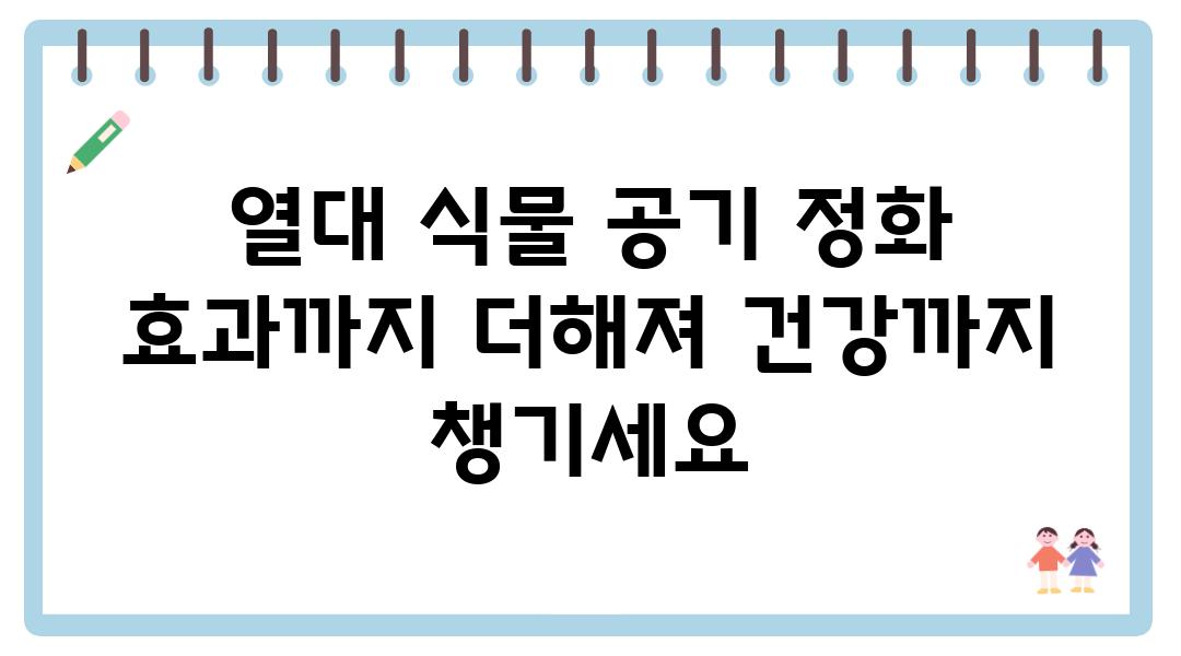 열대 식물 공기 정화 효과까지 더해져 건강까지 챙기세요