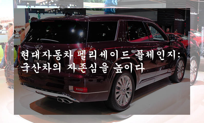 현대자동차 펠리세이드 풀체인지: 국산차의 자존심을 높이다