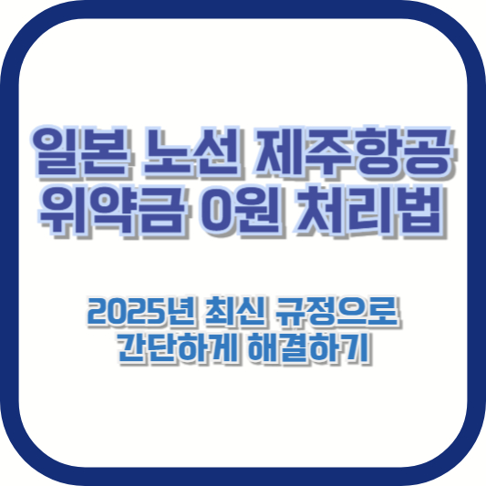 일본 노선 제주항공 위약금 0원 처리법 – 2025년 최신 규정으로 간단하게 해결하기