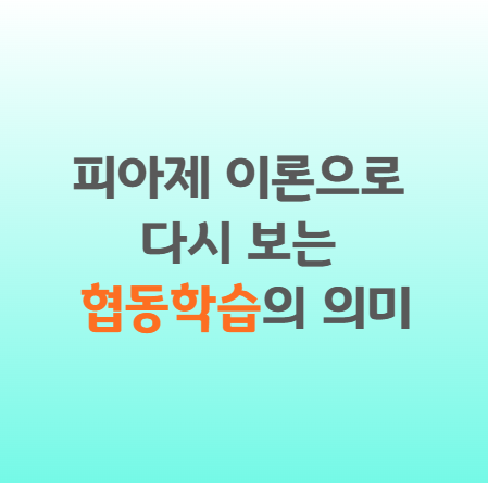 피아제 이론으로 다시 보는 협동학습의 의미