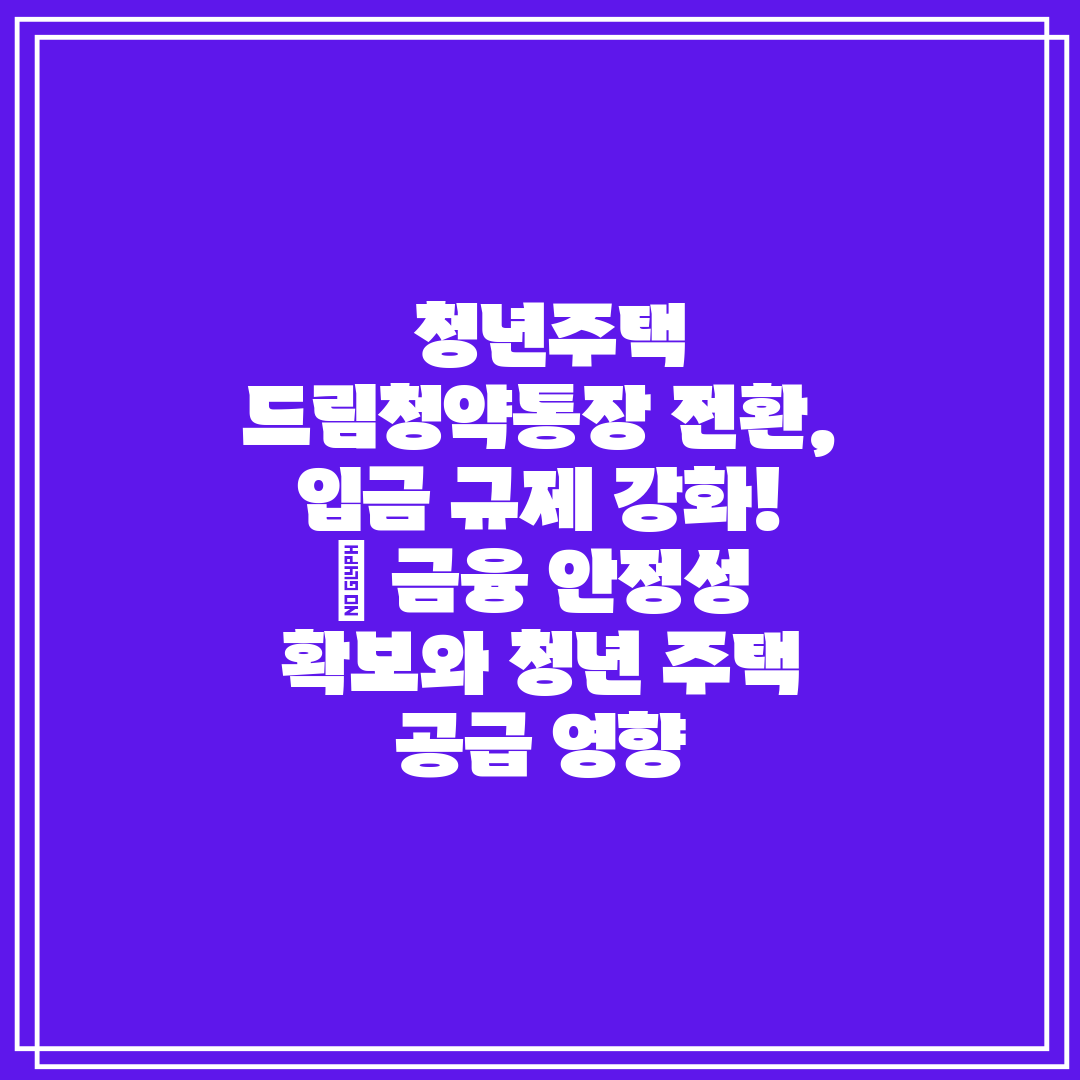  청년주택 드림청약통장 전환, 입금 규제 강화!  금융