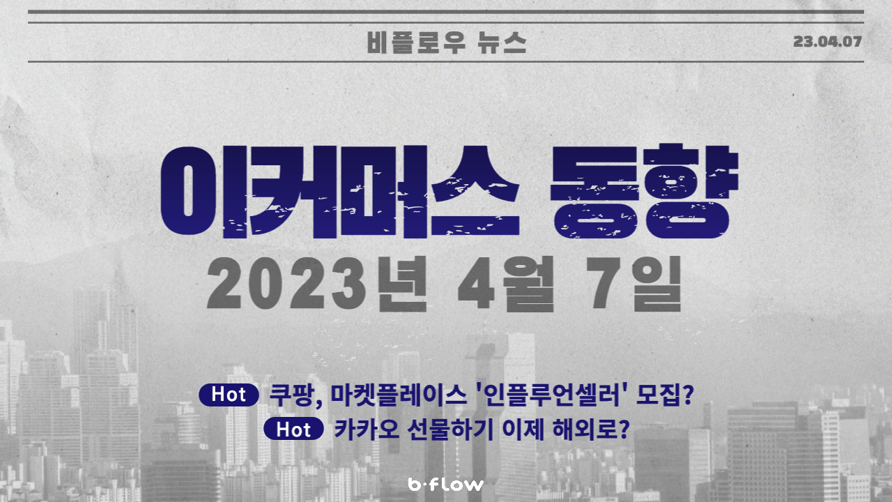  [데일리 이커머스 뉴스] 23.04.07 이커머스 동향 한 눈에 보기!