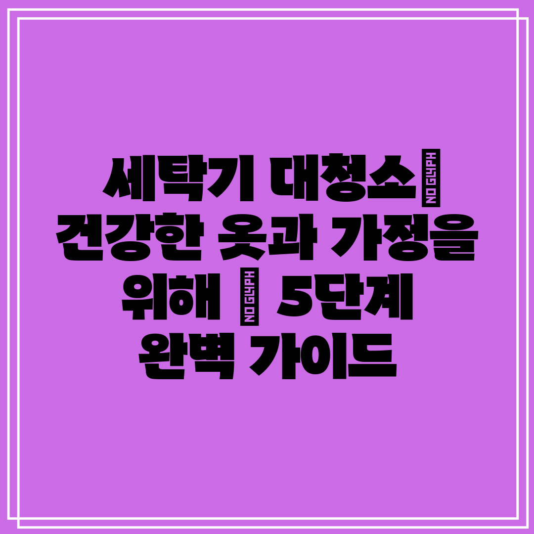  세탁기 대청소 건강한 옷과 가정을 위해  5단계 완벽