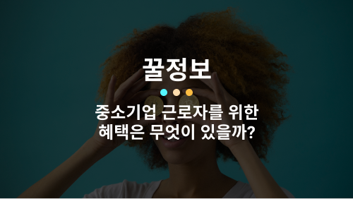  중소기업 근로자를 위한 혜택은 무엇이 있을까?