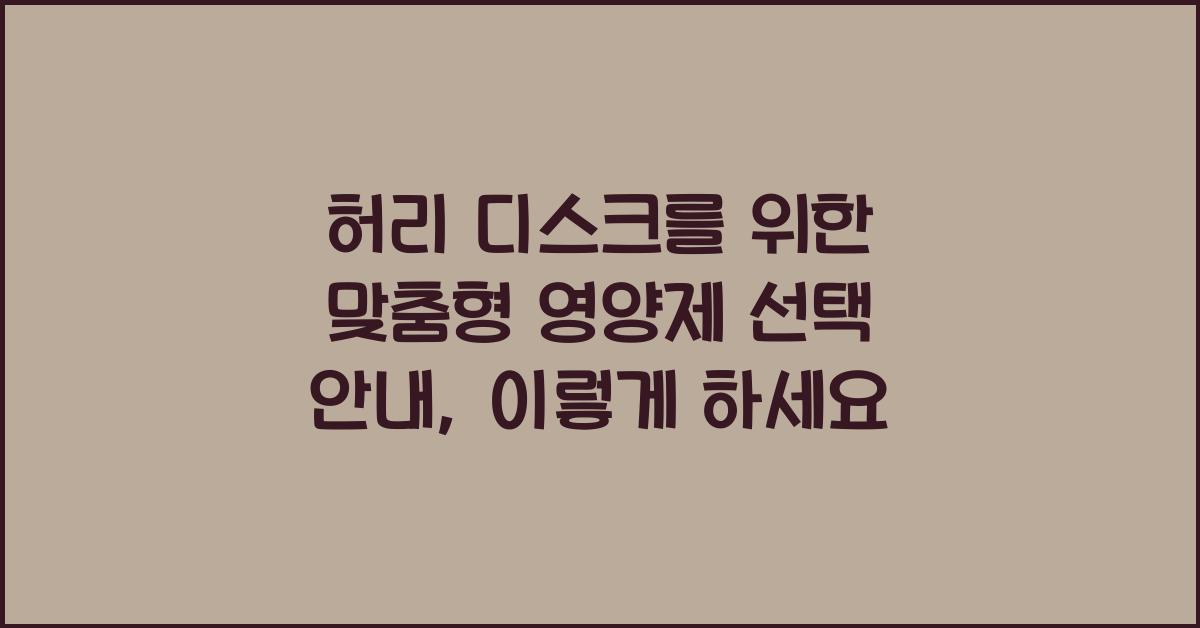 허리 디스크를 위한 맞춤형 영양제 선택 안내  