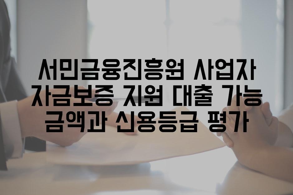 서민금융진흥원 사업자 자금보증 지원 대출 가능 금액과 신용등급 평가