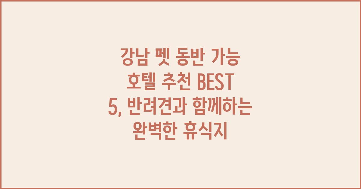 강남 펫 동반 가능 호텔 추천 BEST 5
