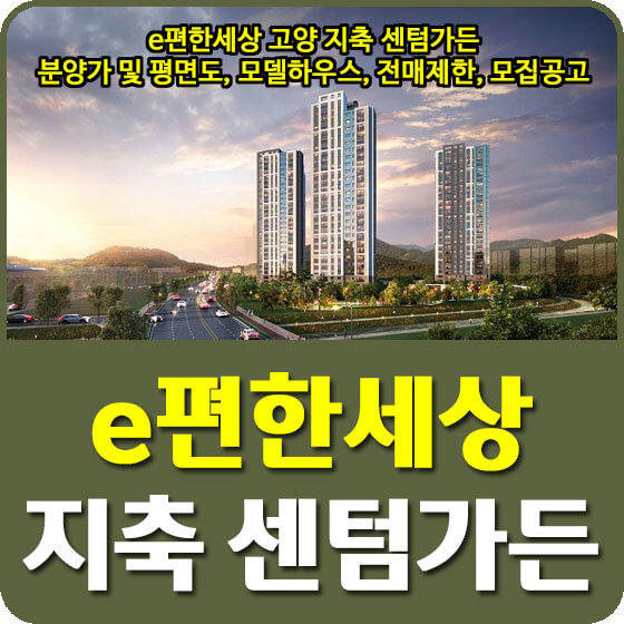  e편한세상 고양 지축 센텀가든 분양가 및 평면도, 모델하우스, 청약, 전매제한, 모집공고 안내