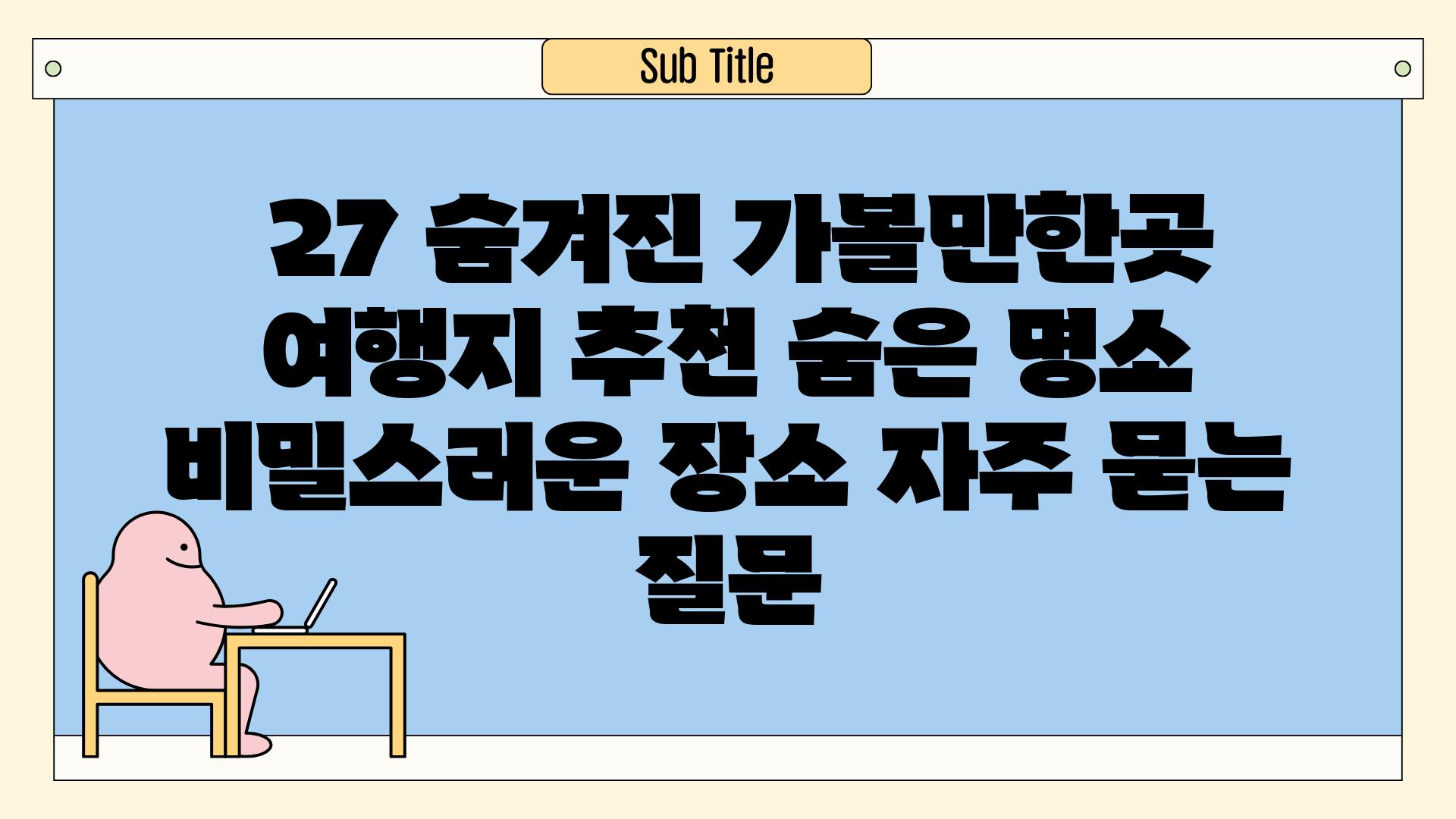  27 숨겨진 가볼만한곳  여행지 추천 숨은 명소 비밀스러운 장소 자주 묻는 질문