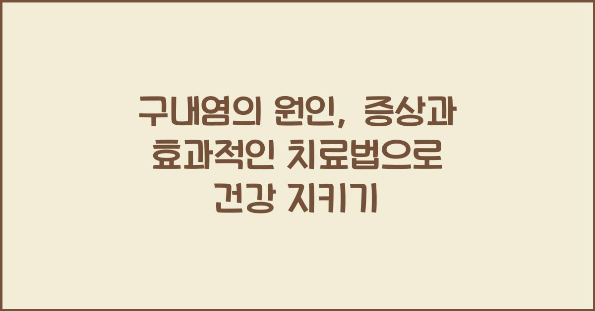 구내염의 원인, 증상과 효과적인 치료법  