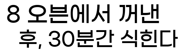  8 오븐에서 꺼낸 후, 30분간 식힌다