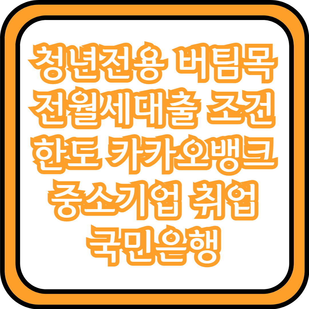  청년전용 버팀목 전월세대출 조건 한도 (카카오뱅크, 중소기업 취업, 국민은행)
