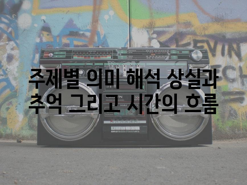 주제별 의미 해석 상실과 추억 그리고 시간의 흐름