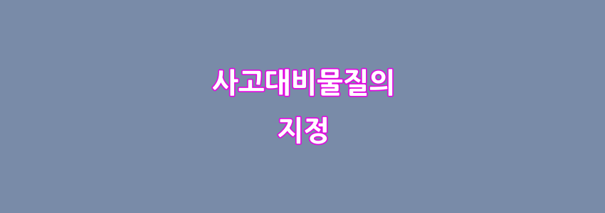  사고대비물질의 지정