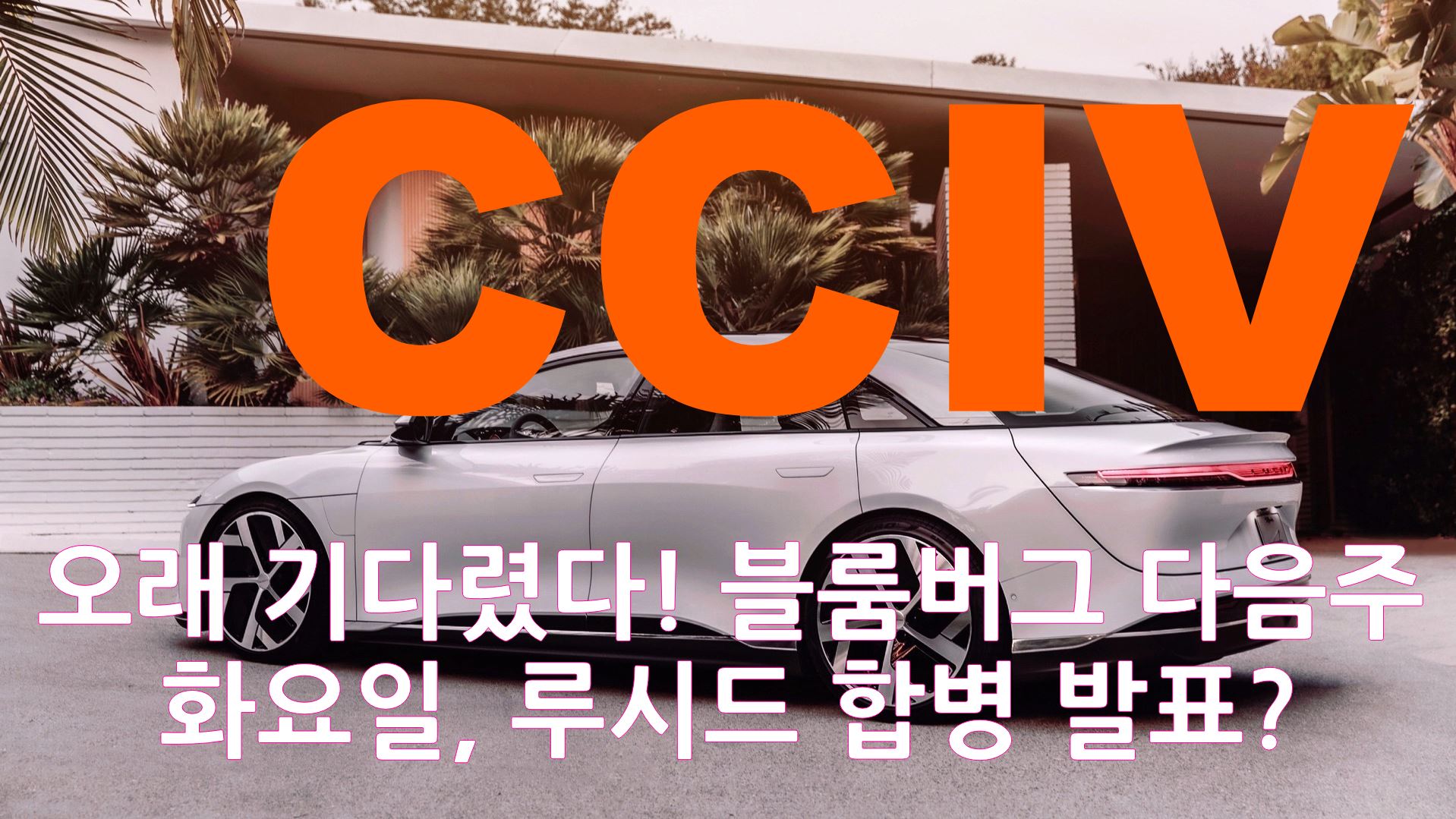  CCIV 루시드 모터스 다음주 화요일 합병 소식 블룸버그 - 오래 기다렸다 합병 초읽기