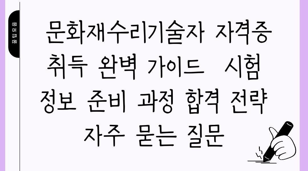  문화재수리기술자 자격증 취득 완벽 가이드  시험 정보 준비 과정 합격 전략 자주 묻는 질문