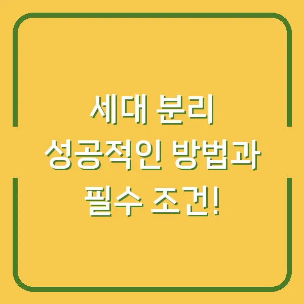 세대 분리 성공적인 방법과 필수 조건!