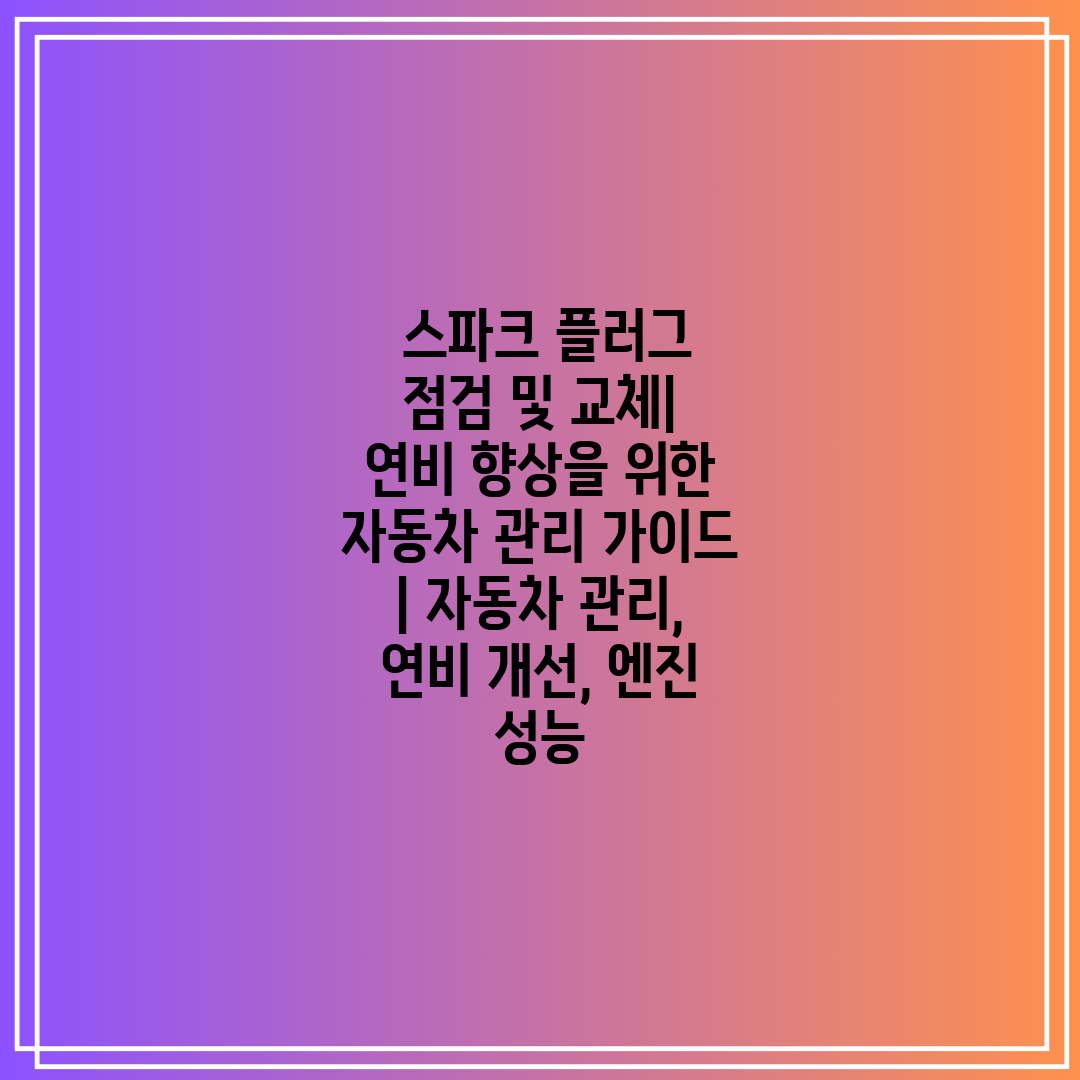  스파크 플러그 점검 및 교체 연비 향상을 위한 자동차