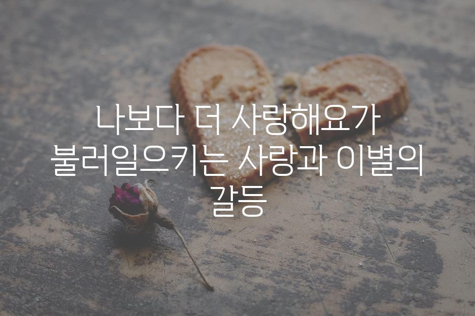 나보다 더 사랑해요가 불러일으키는 사랑과 이별의 갈등