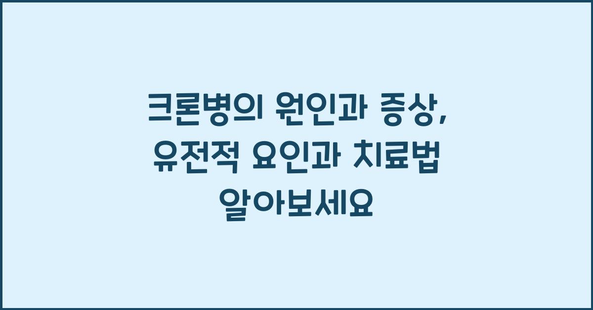 크론병의 원인과 증상, 유전적 요인과 치료법도 함께 알아보세요  