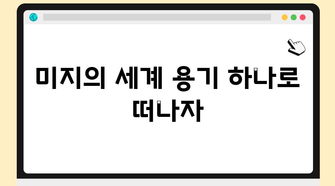 미지의 세계 용기 하나로 떠나자