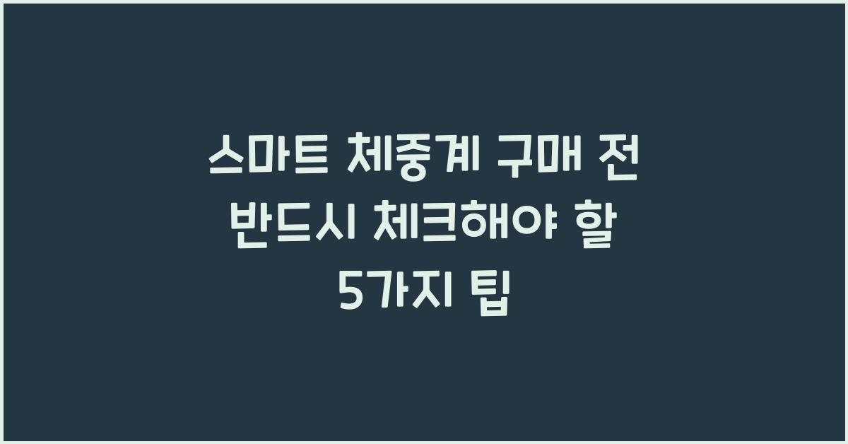 스마트 체중계 구매 전 반드시 체크해야 할 5가지