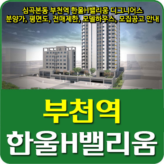  심곡본동 부천역 한울H밸리움 디그니어스 분양가, 평면도, 전매제한, 모델하우스, 모집공고 안내