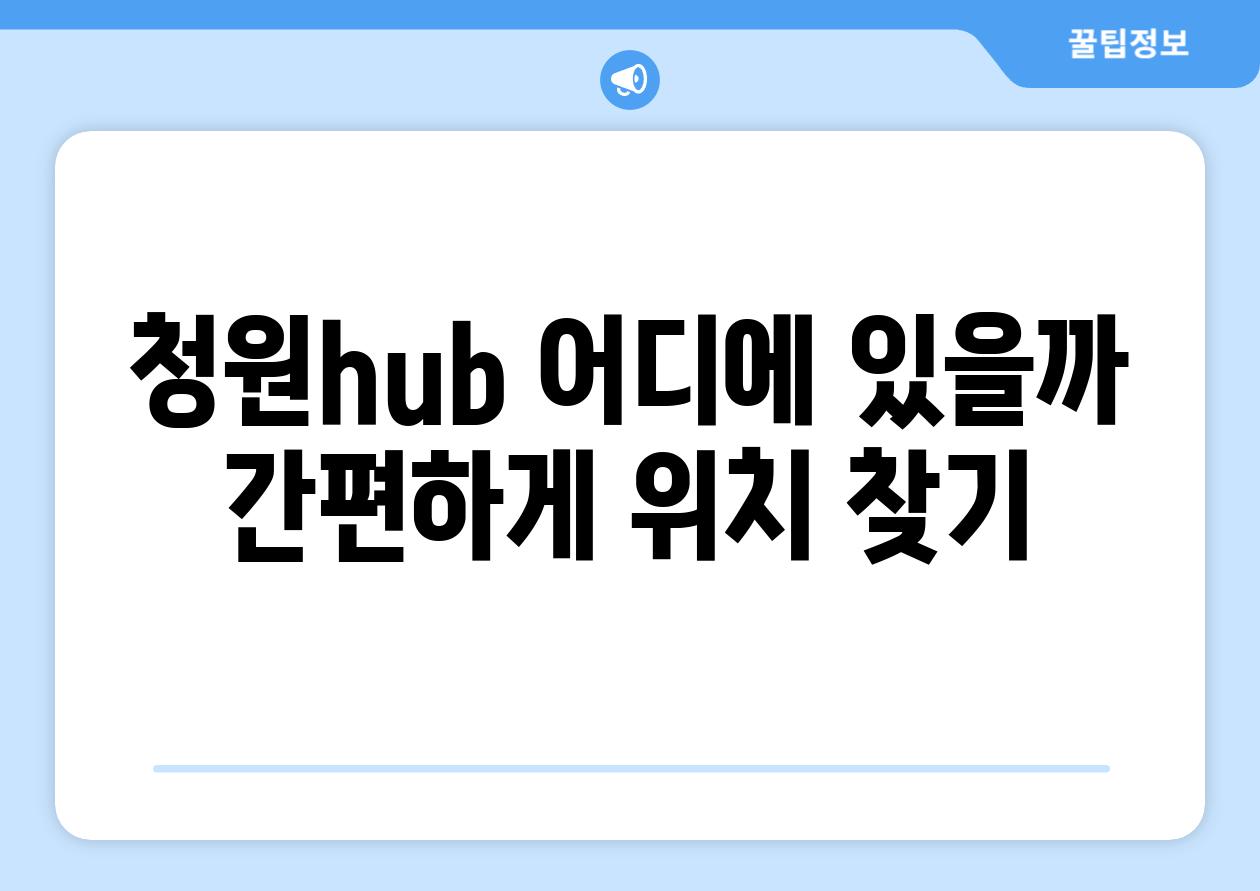 청원hub 어디에 있을까 간편하게 위치 찾기