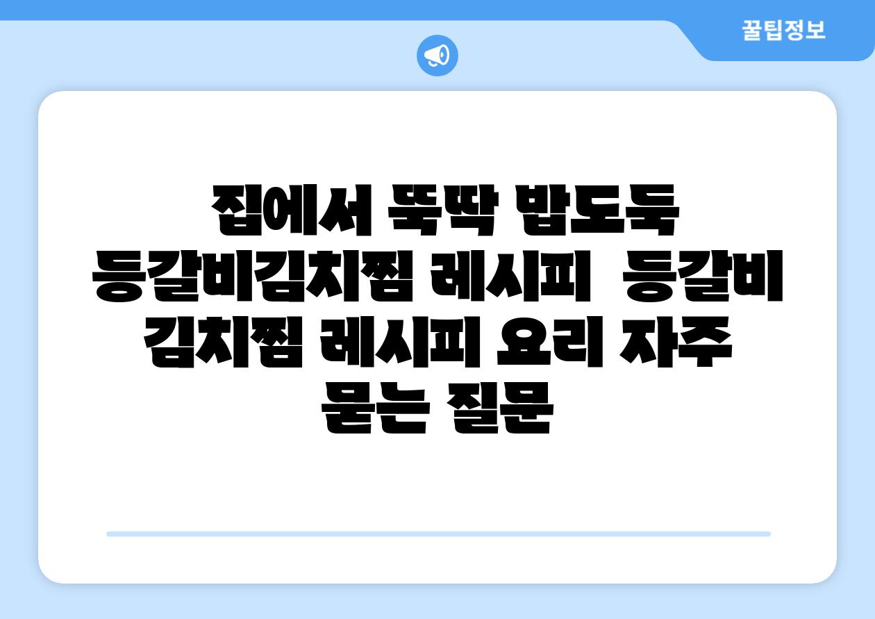  집에서 뚝딱 밥도둑 등갈비김치찜 레시피  등갈비 김치찜 레시피 요리 자주 묻는 질문