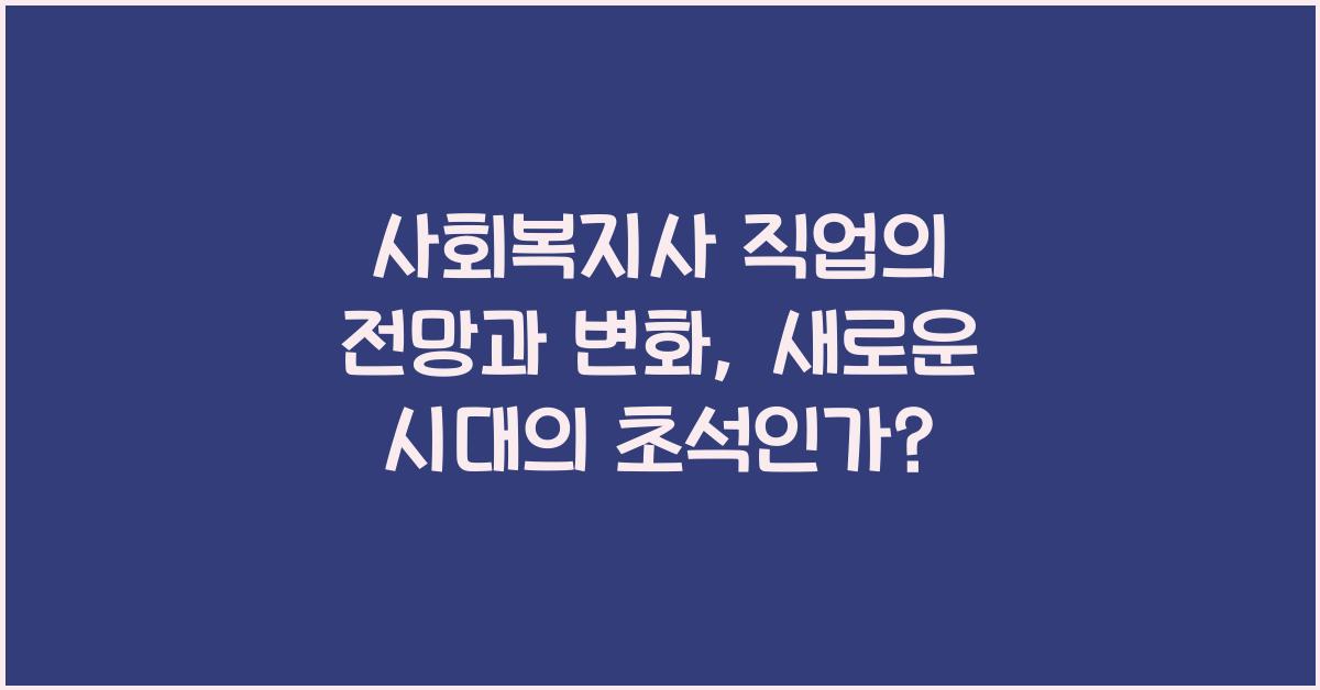 사회복지사 직업의 전망과 변화