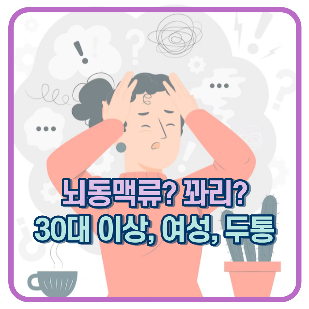 뇌동맥류? 꽈리? 30대 이상&#44; 여성&#44; 갑작스런 두통이 있다면 주의!!