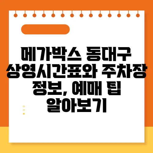 메가박스 동대구 상영시간표와 주차장 정보, 예매 팁 알아보기