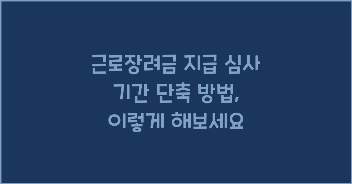 근로장려금 지급 심사 기간 단축 방법