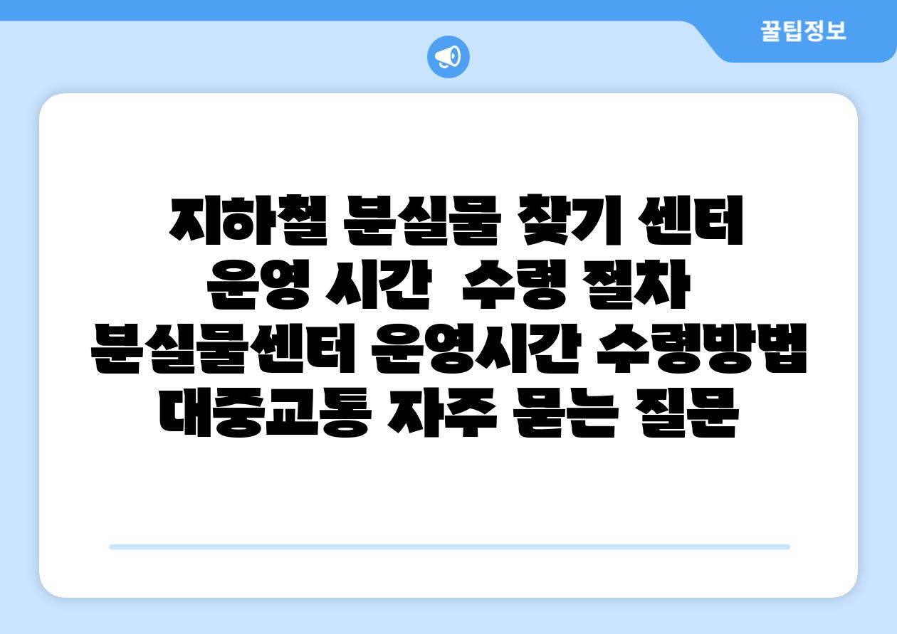  지하철 분실물 찾기 센터 운영 시간  수령 절차  분실물센터 운영시간 수령방법 대중교통 자주 묻는 질문