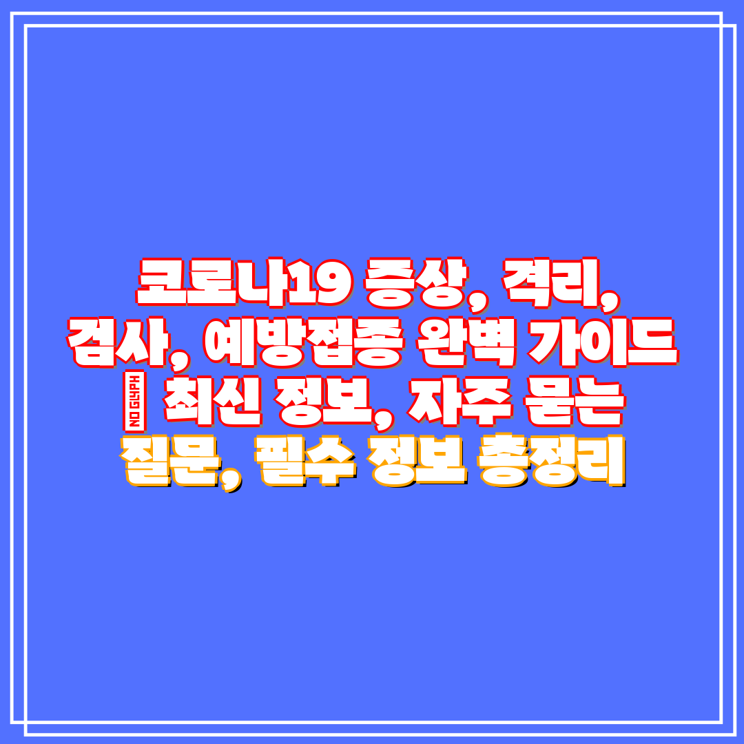 코로나19 증상, 격리, 검사, 예방접종 완벽 가이드