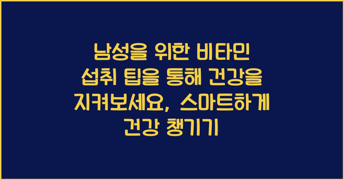 남성을 위한 비타민 섭취 팁을 통해 건강을 지켜보세요  
