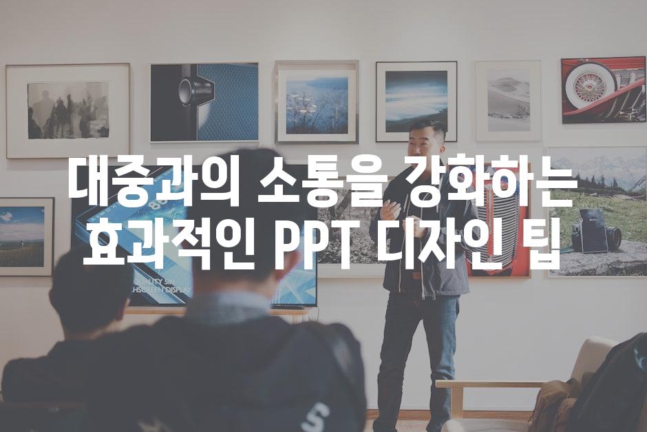 대중과의 소통을 강화하는 효과적인 PPT 디자인 팁