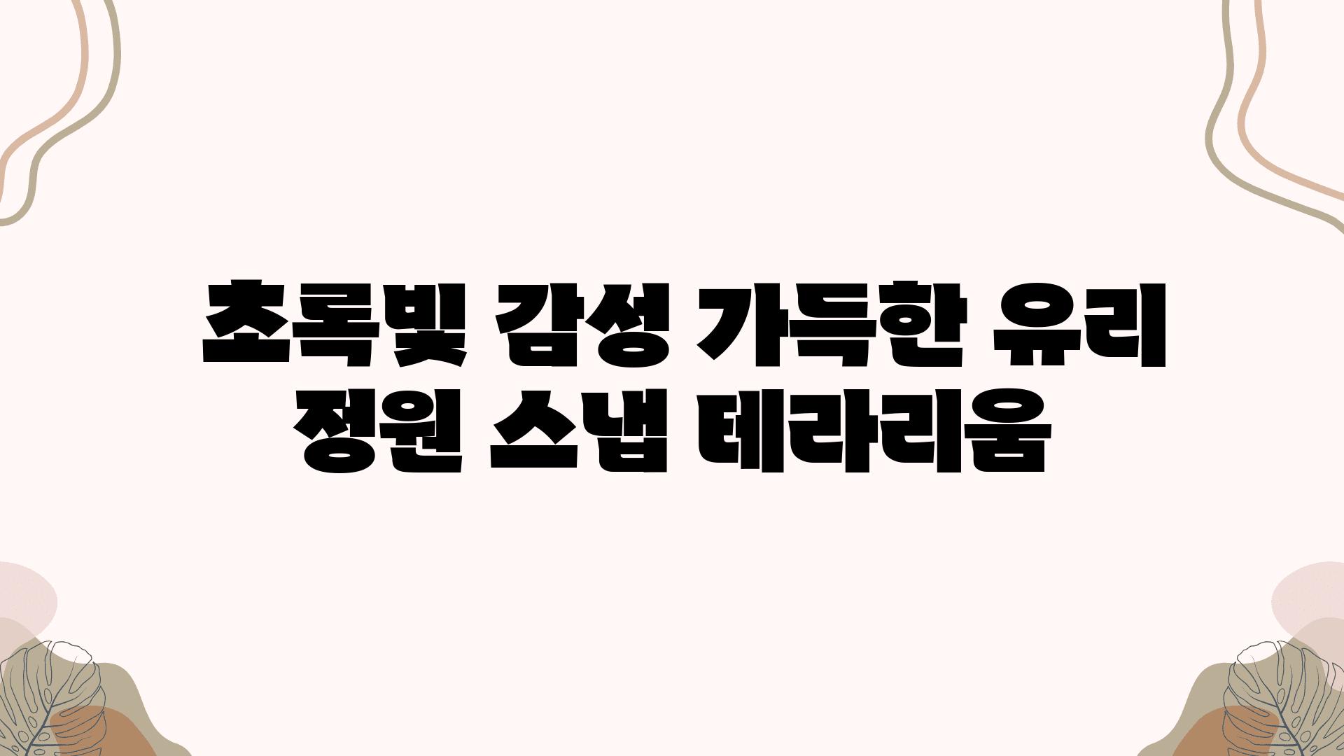  초록빛 감성 가득한 유리 정원 스냅 테라리움