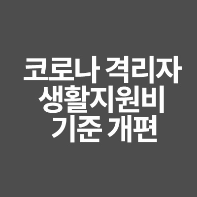  코로나 격리자 생활지원비 기준 개편에 대해서 알려드립니다