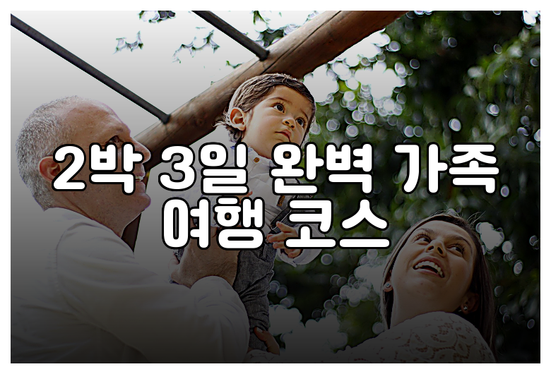 2박 3일 완벽 가족 여행 코스