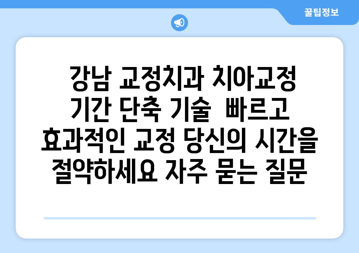  강남 교정치과 치아교정 날짜 단축 기술  빠르고 효과적인 교정 당신의 시간을 절약하세요 자주 묻는 질문