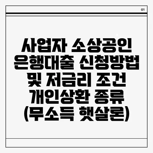 사업자 소상공인 은행대출 신청방법 및 저금리 조건 개인상환 종류 (무소득 햇살론)