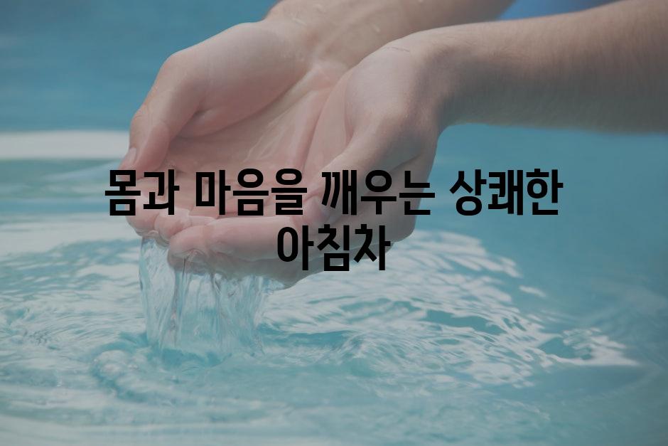 몸과 마음을 깨우는 상쾌한 아침차