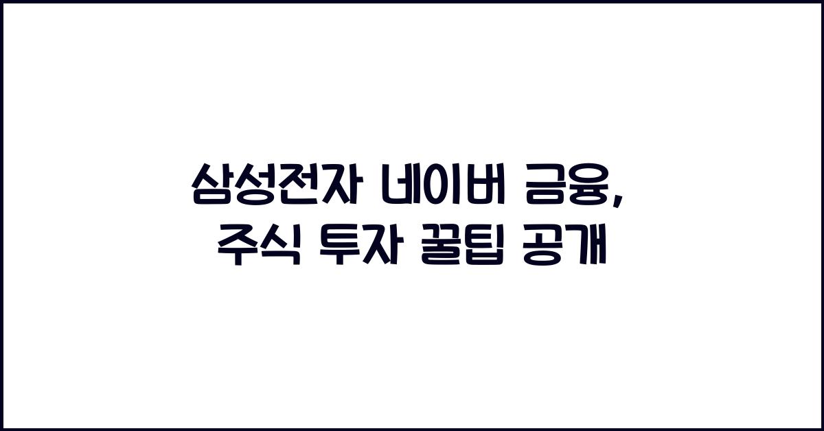 삼성전자 네이버 금융, 주식 투자 꿀팁 공개 - 📌 삼성전자 네이버 금융으로 주식 투자 시작하기 삼성전자 네이버 금융