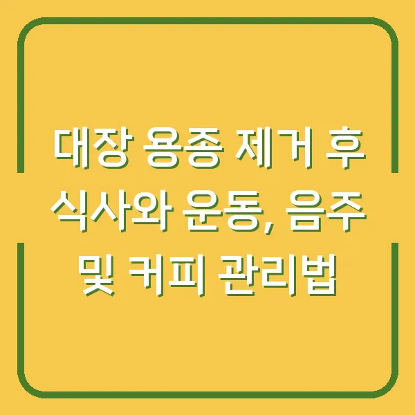 대장 용종 제거 후 식사와 운동, 음주 및 커피 관리법