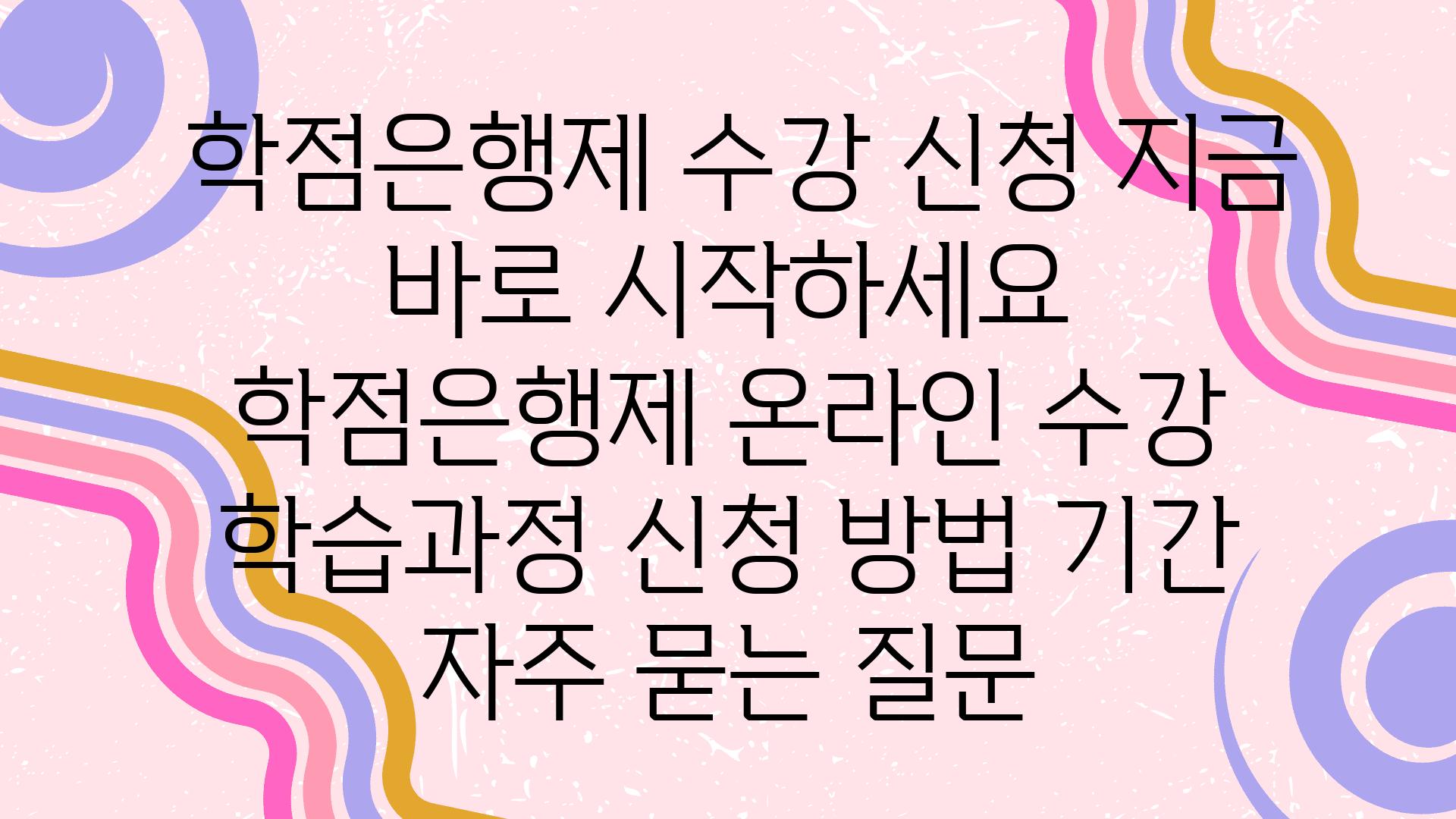  학점은행제 수강 신청 지금 바로 시작하세요   학점은행제 온라인 수강 학습과정 신청 방법 날짜 자주 묻는 질문